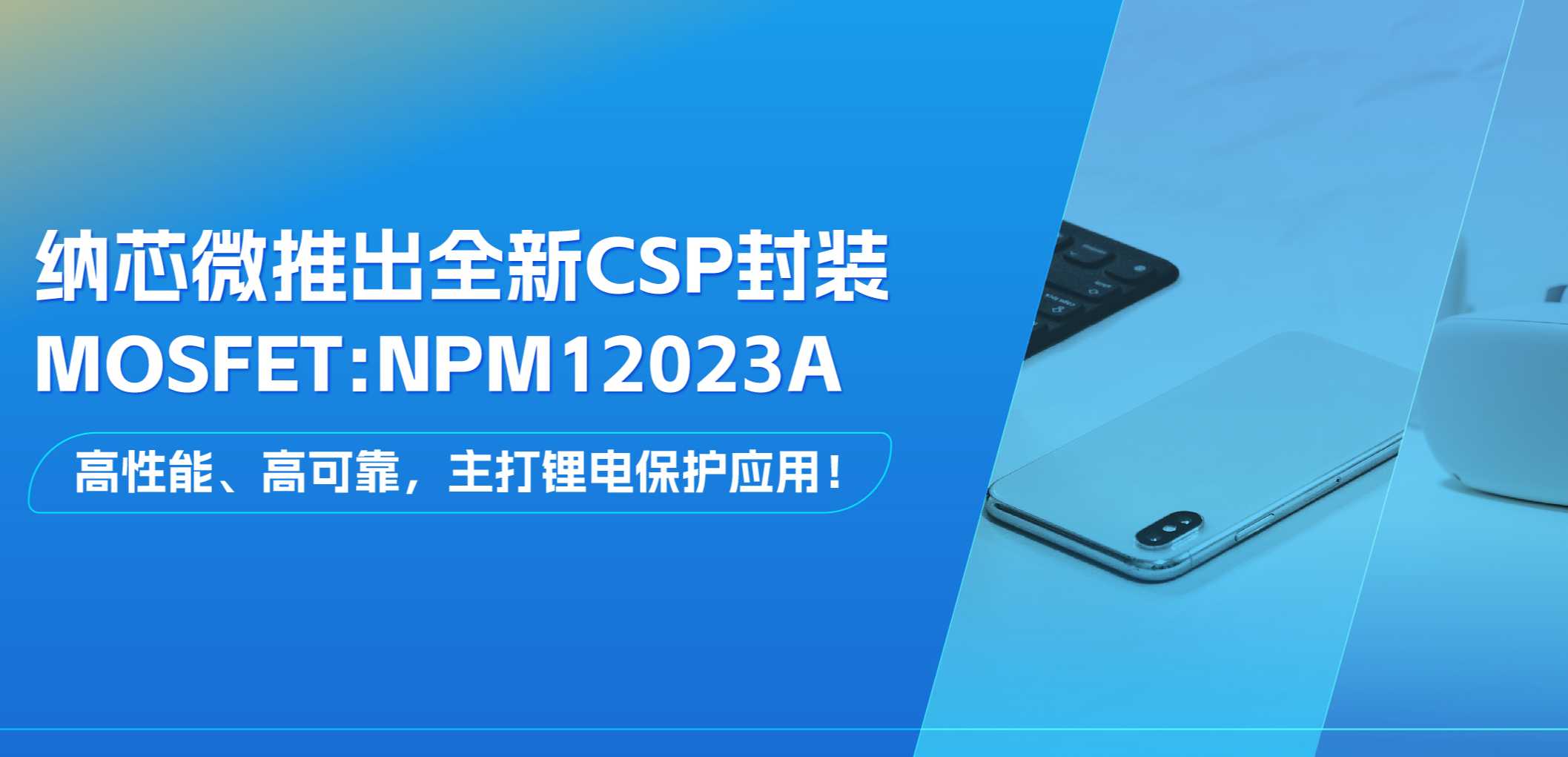 高性能、高可靠，主打锂电保护应用！fun88乐天使推出全新CSP封装MOSFET: NPM12023A